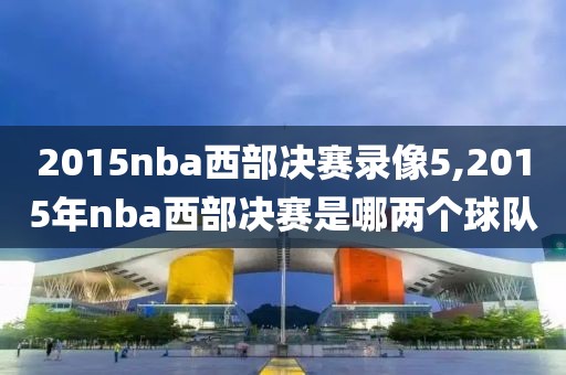 2015nba西部决赛录像5,2015年nba西部决赛是哪两个球队