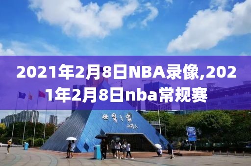 2021年2月8日NBA录像,2021年2月8日nba常规赛