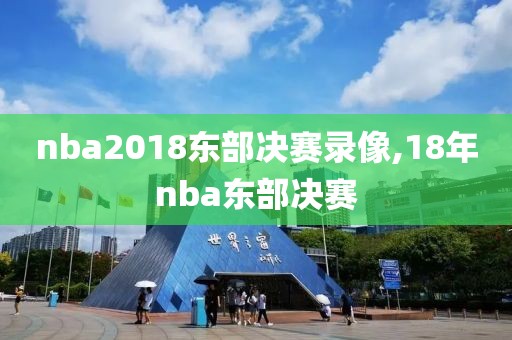 nba2018东部决赛录像,18年nba东部决赛