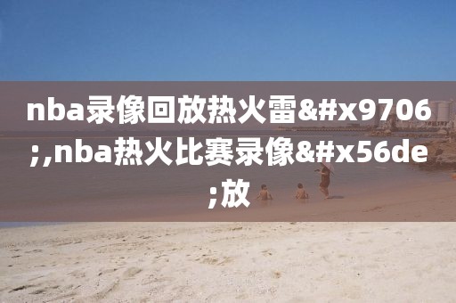 nba录像回放热火雷霆,nba热火比赛录像回放