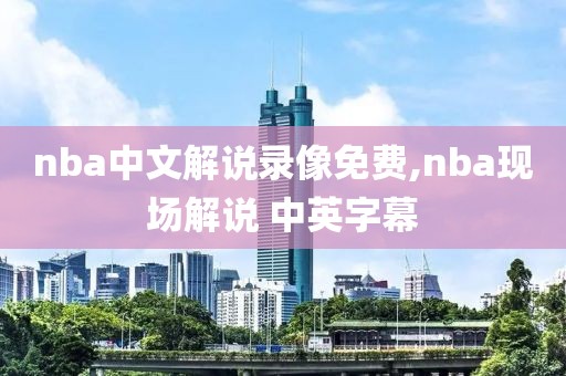 nba中文解说录像免费,nba现场解说 中英字幕