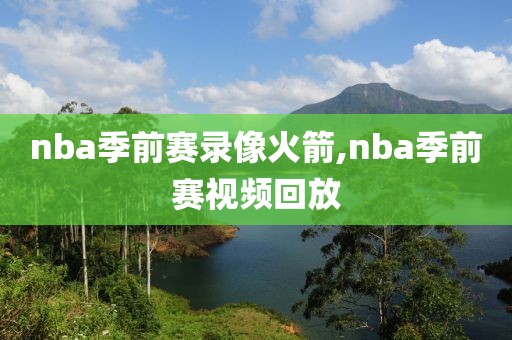 nba季前赛录像火箭,nba季前赛视频回放