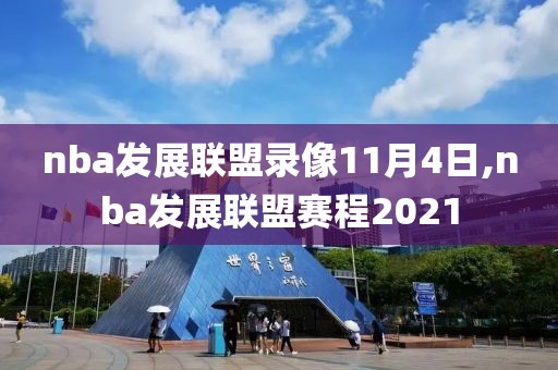 nba发展联盟录像11月4日,nba发展联盟赛程2021