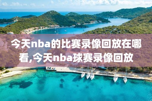 今天nba的比赛录像回放在哪看,今天nba球赛录像回放