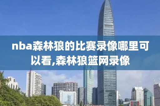 nba森林狼的比赛录像哪里可以看,森林狼篮网录像