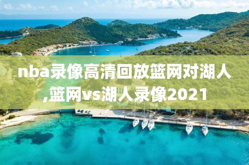 nba录像高清回放篮网对湖人,篮网vs湖人录像2021