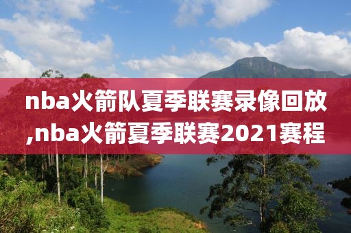 nba火箭队夏季联赛录像回放,nba火箭夏季联赛2021赛程