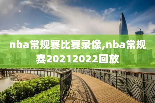 nba常规赛比赛录像,nba常规赛20212022回放