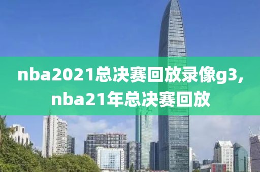 nba2021总决赛回放录像g3,nba21年总决赛回放