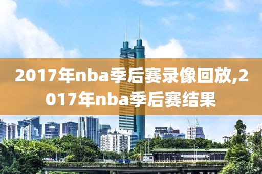 2017年nba季后赛录像回放,2017年nba季后赛结果