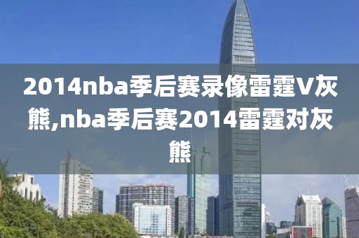 2014nba季后赛录像雷霆V灰熊,nba季后赛2014雷霆对灰熊