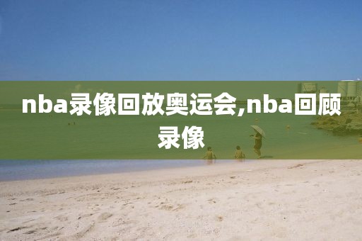 nba录像回放奥运会,nba回顾录像