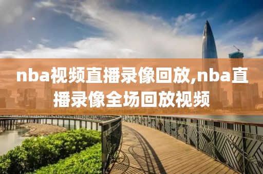 nba视频直播录像回放,nba直播录像全场回放视频
