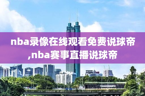 nba录像在线观看免费说球帝,nba赛事直播说球帝