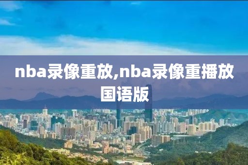 nba录像重放,nba录像重播放国语版
