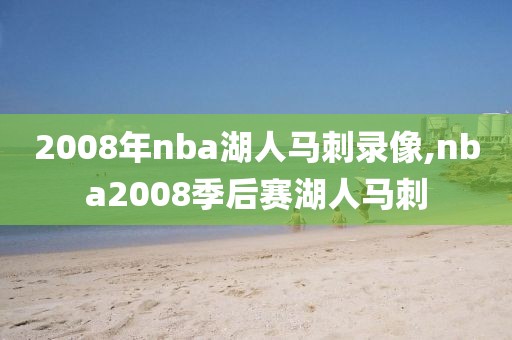 2008年nba湖人马刺录像,nba2008季后赛湖人马刺