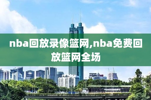 nba回放录像篮网,nba免费回放篮网全场