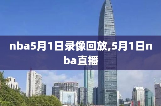 nba5月1日录像回放,5月1日nba直播