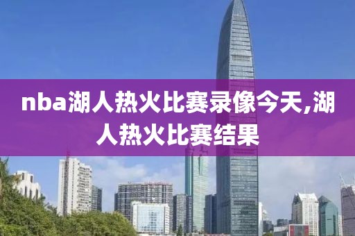 nba湖人热火比赛录像今天,湖人热火比赛结果