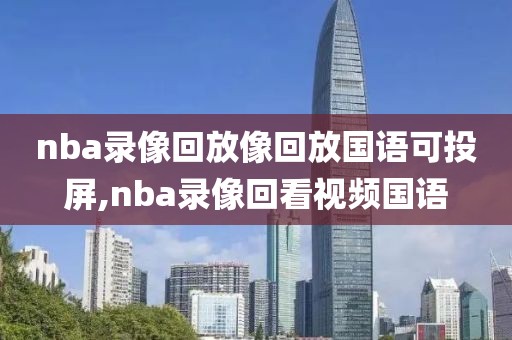 nba录像回放像回放国语可投屏,nba录像回看视频国语