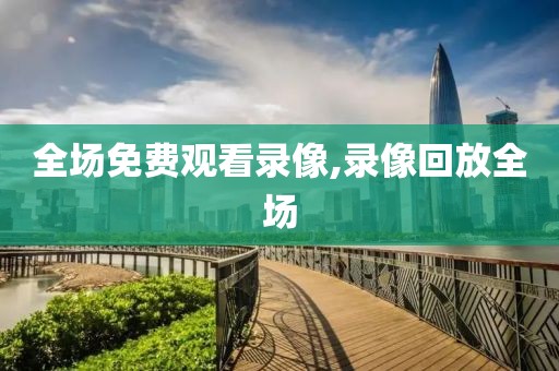 全场免费观看录像,录像回放全场