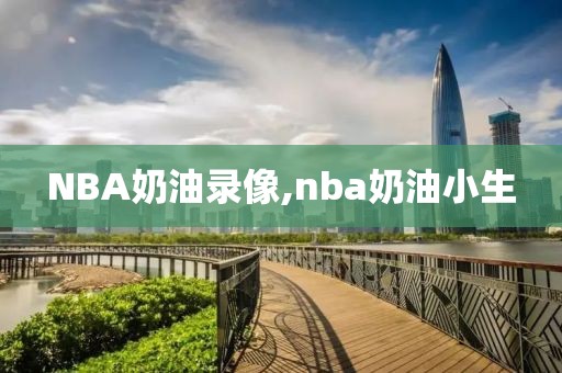 NBA奶油录像,nba奶油小生