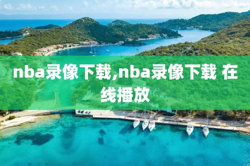 nba录像下载,nba录像下载 在线播放