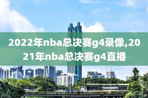 2022年nba总决赛g4录像,2021年nba总决赛g4直播