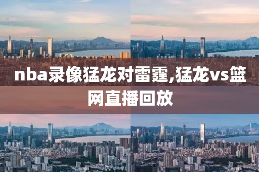 nba录像猛龙对雷霆,猛龙vs篮网直播回放
