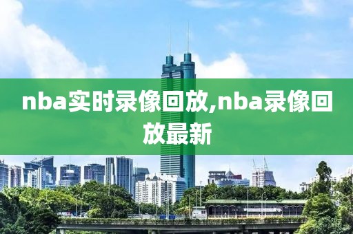 nba实时录像回放,nba录像回放最新