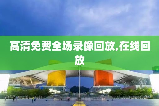 高清免费全场录像回放,在线回放