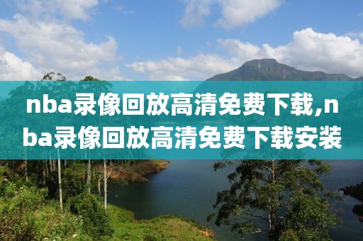 nba录像回放高清免费下载,nba录像回放高清免费下载安装