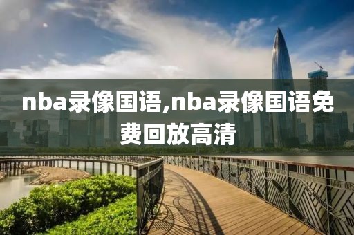 nba录像国语,nba录像国语免费回放高清