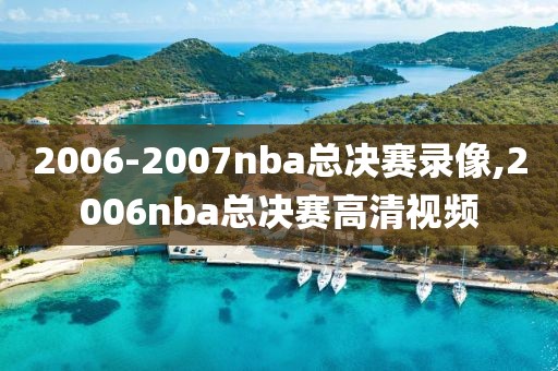 2006-2007nba总决赛录像,2006nba总决赛高清视频
