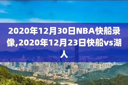 2020年12月30日NBA快船录像,2020年12月23日快船vs湖人