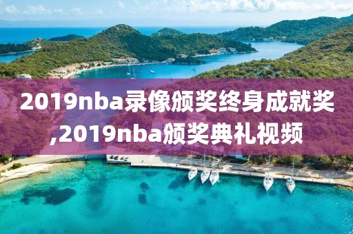 2019nba录像颁奖终身成就奖,2019nba颁奖典礼视频