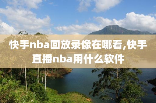 快手nba回放录像在哪看,快手直播nba用什么软件