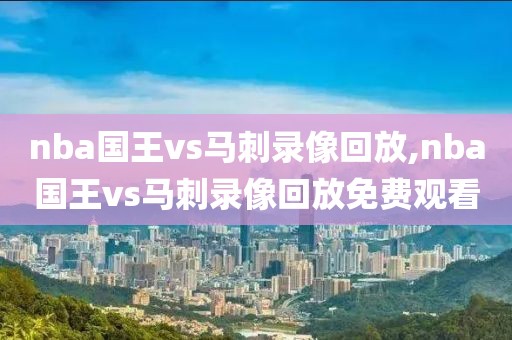 nba国王vs马刺录像回放,nba国王vs马刺录像回放免费观看