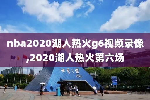 nba2020湖人热火g6视频录像,2020湖人热火第六场