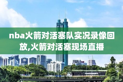 nba火箭对活塞队实况录像回放,火箭对活塞现场直播