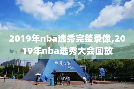 2019年nba选秀完整录像,2019年nba选秀大会回放