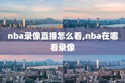 nba录像直播怎么看,nba在哪看录像