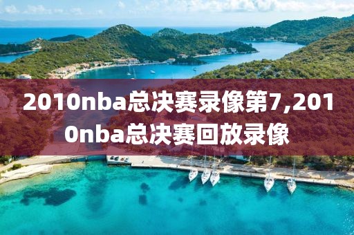 2010nba总决赛录像第7,2010nba总决赛回放录像