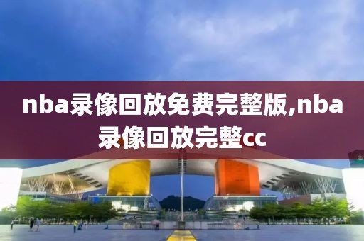 nba录像回放免费完整版,nba录像回放完整cc