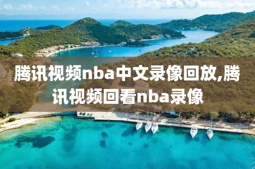 腾讯视频nba中文录像回放,腾讯视频回看nba录像