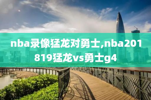 nba录像猛龙对勇士,nba201819猛龙vs勇士g4