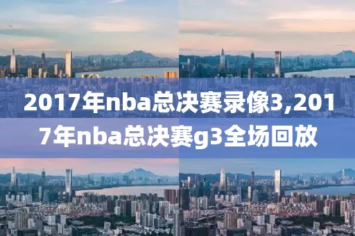 2017年nba总决赛录像3,2017年nba总决赛g3全场回放