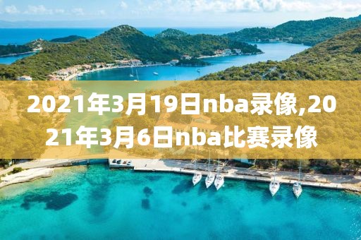 2021年3月19日nba录像,2021年3月6日nba比赛录像