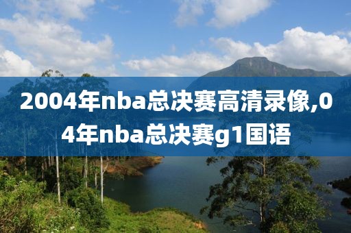 2004年nba总决赛高清录像,04年nba总决赛g1国语