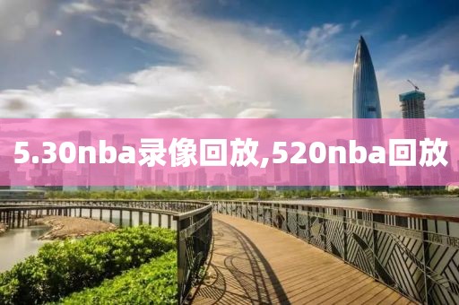 5.30nba录像回放,520nba回放